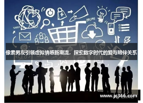 像素男友引领虚拟情感新潮流，探索数字时代的爱与陪伴关系